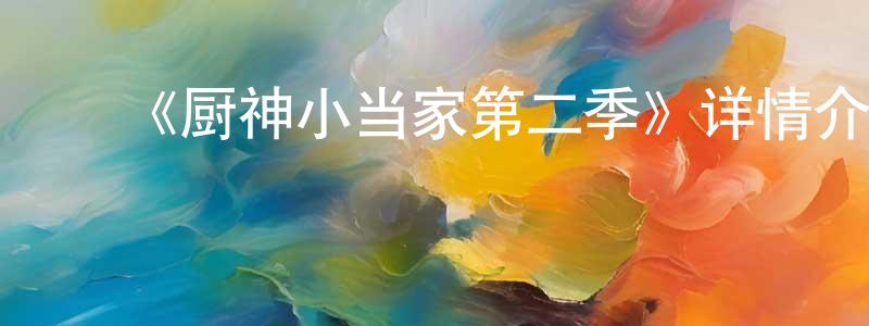 ﻿蔡嘉哲的动漫综艺大全,﻿《厨神小当家第二季》详情介绍_厨神小当家第二季已完结在线观看_厨神小当家第二季迅雷下载_日漫